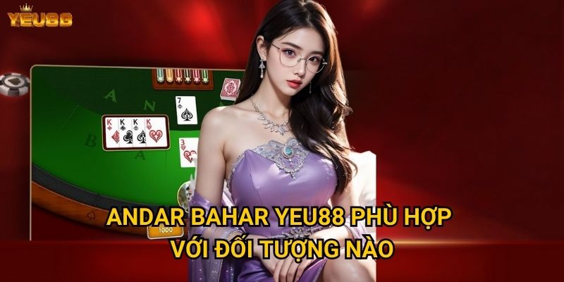 Andar bahar tại Yeu88 có gì đặc biệt và hấp dẫn? 2 Andar bahar Yeu88 phù hợp với đối tượng nào?