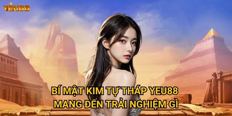 Tại sao nên khám phá bí mật kim tự tháp tại Yeu88? 2 Bí mật kim tự tháp Yeu88 mang đến trải nghiệm gì?