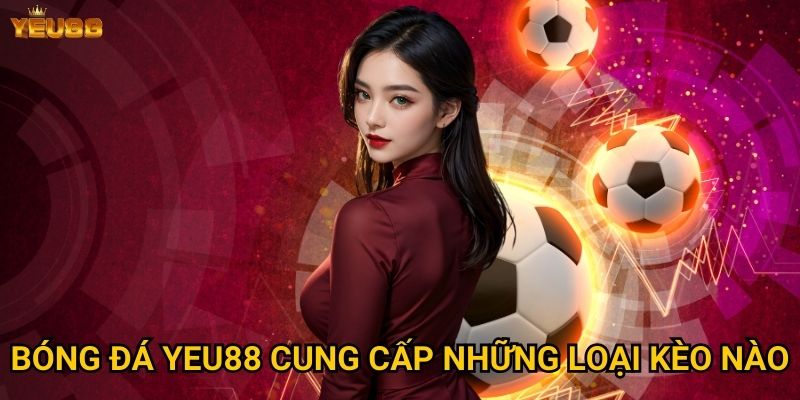 Tại sao cá cược bóng đá tại Yeu88 lại hấp dẫn đến vậy? 2 Bóng đá Yeu88 cung cấp những loại kèo nào?