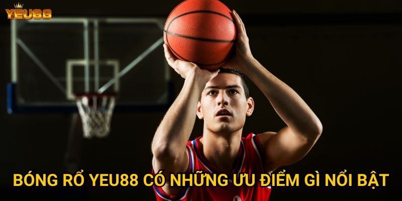 Làm thế nào để cá cược bóng rổ hiệu quả tại Yeu88? 2 Bóng rổ Yeu88 có những ưu điểm gì nổi bật?