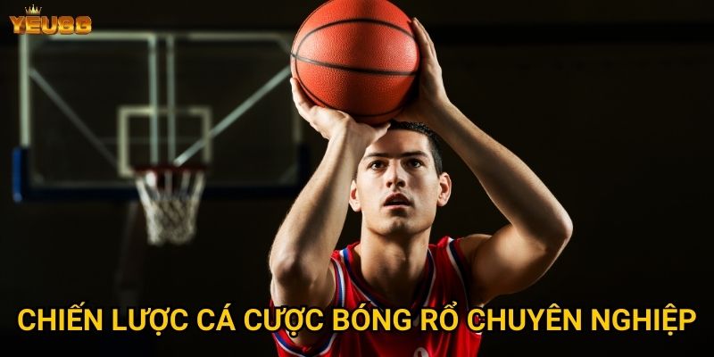 Làm thế nào để cá cược bóng rổ hiệu quả tại Yeu88? 3 Chiến lược cá cược bóng rổ chuyên nghiệp