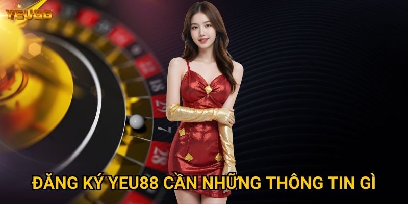 Tại sao nên đăng ký tài khoản Yeu88 ngay hôm nay? 2 Đăng ký Yeu88 cần những thông tin gì?
