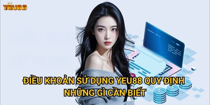 Điều gì quan trọng nhất trong điều khoản sử dụng của Yeu88? 1 Điều khoản sử dụng Yeu88 quy định những gì cần biết?