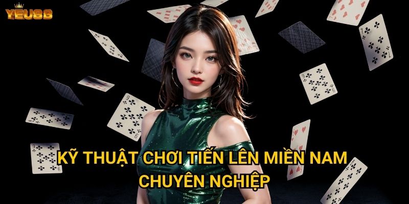 Tại sao tiến lên miền nam lại hot tại Yeu88? 3 Kỹ thuật chơi tiến lên miền nam chuyên nghiệp