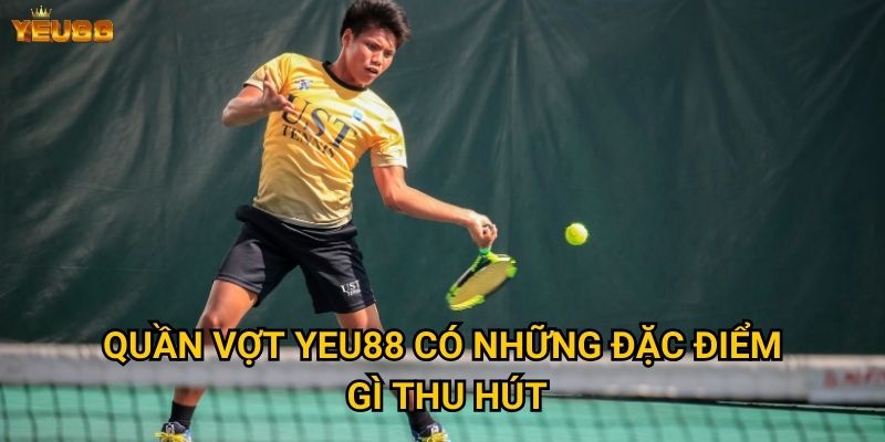 Vì sao cá cược quần vợt tại Yeu88 được ưa chuộng? 2 Quần vợt Yeu88 có những đặc điểm gì thu hút?