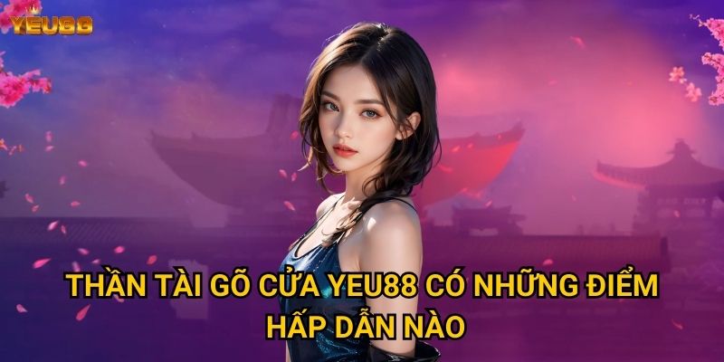 Làm sao để may mắn với thần tài gõ cửa tại Yeu88? 2 Thần tài gõ cửa Yeu88 có những điểm hấp dẫn nào?